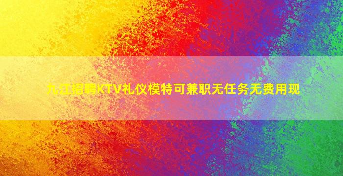 九江招聘KTV礼仪模特可兼职无任务无费用现
